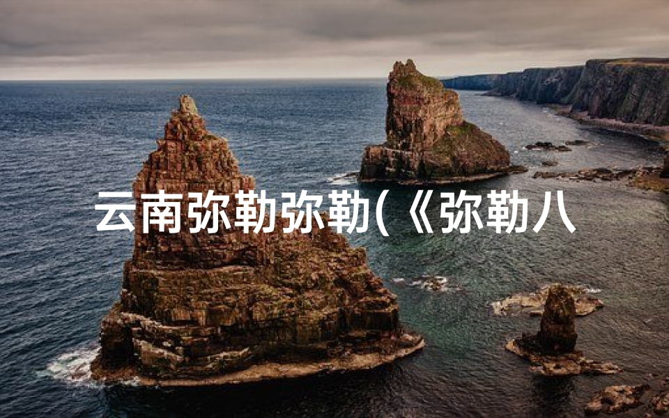 云南弥勒弥勒(《弥勒八字命软:揭秘福星特质与运势》)