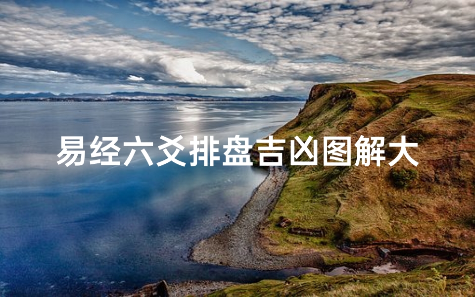 易经六爻排盘吉凶图解大全—《易经六爻排盘:揭秘吉凶预兆的神秘图解》