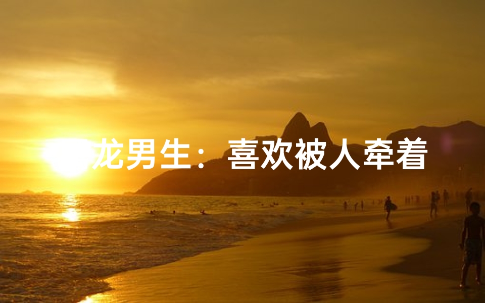属龙男生:喜欢被人牵着鼻子走吗?