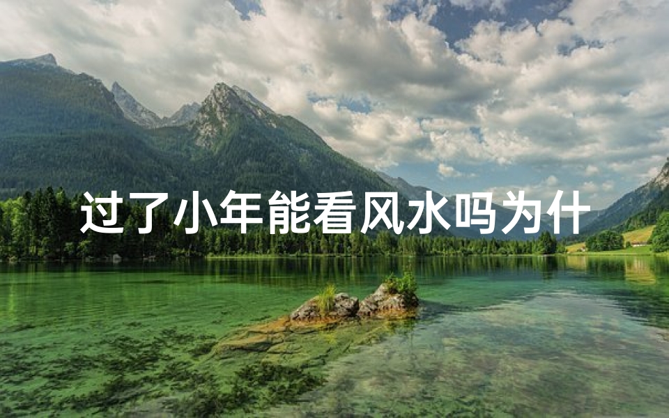 过了小年能看风水吗为什么、小年过后风水吉日选?