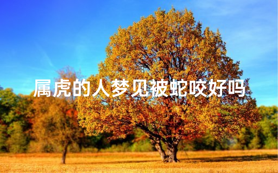 属虎的人梦见被蛇咬好吗周公解梦(梦见被蛇咬是什么预兆)