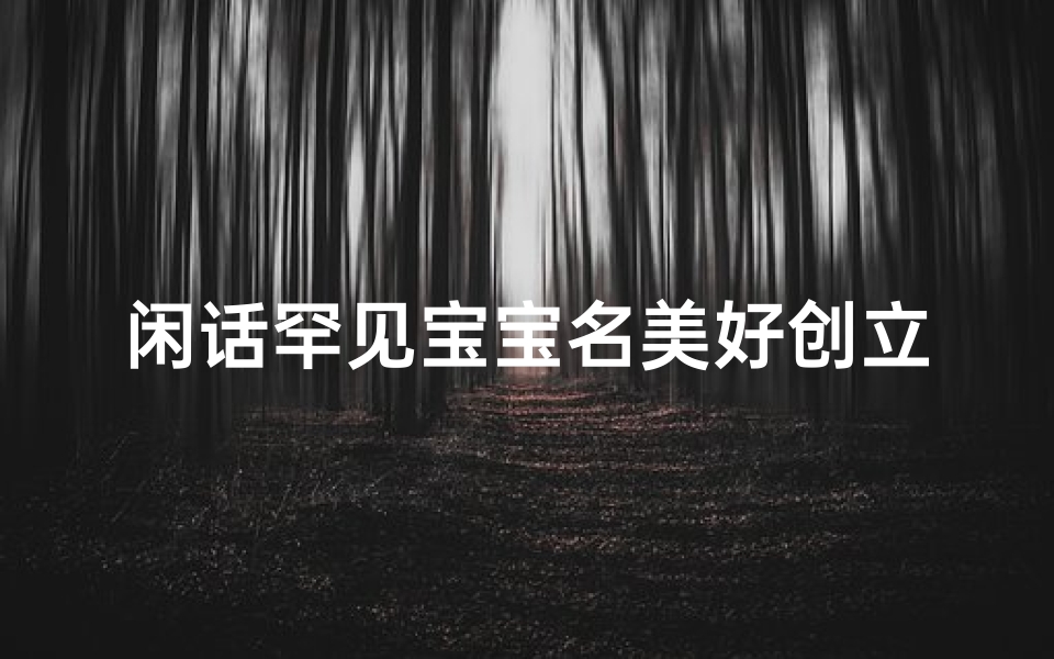 闲话罕见宝宝名美好创立缘-海瑞算卦网