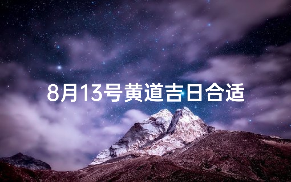 8月13号黄道吉日合适什么事情做?