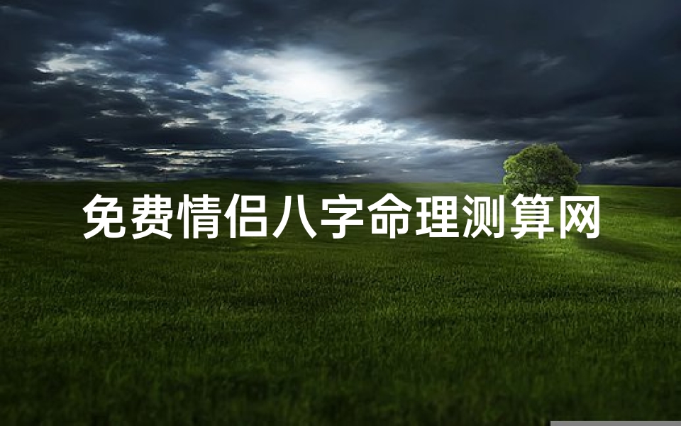 免费情侣八字命理测算网-免费情侣生辰八字算命配对