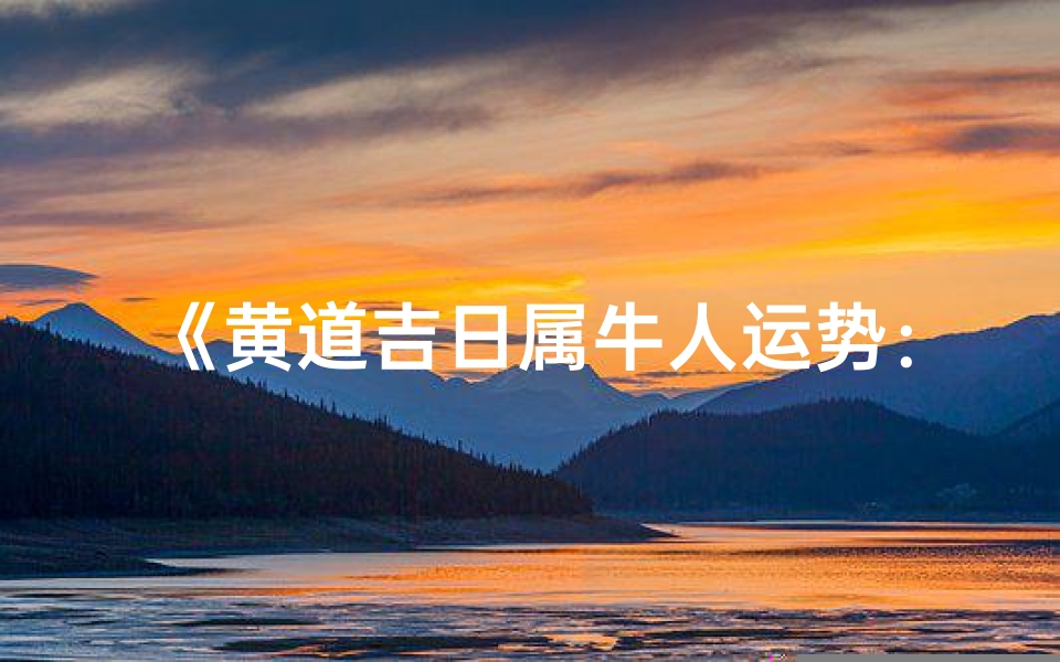 《黄道吉日属牛人运势:财运亨通,事业兴旺》