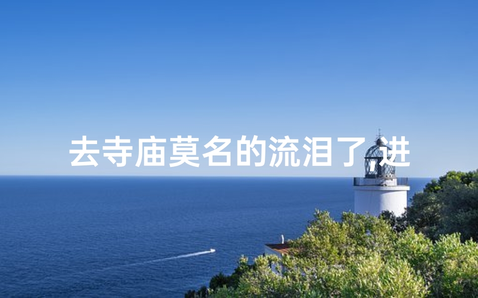 去寺庙莫名的流泪了,进寺庙流泪说明灵验