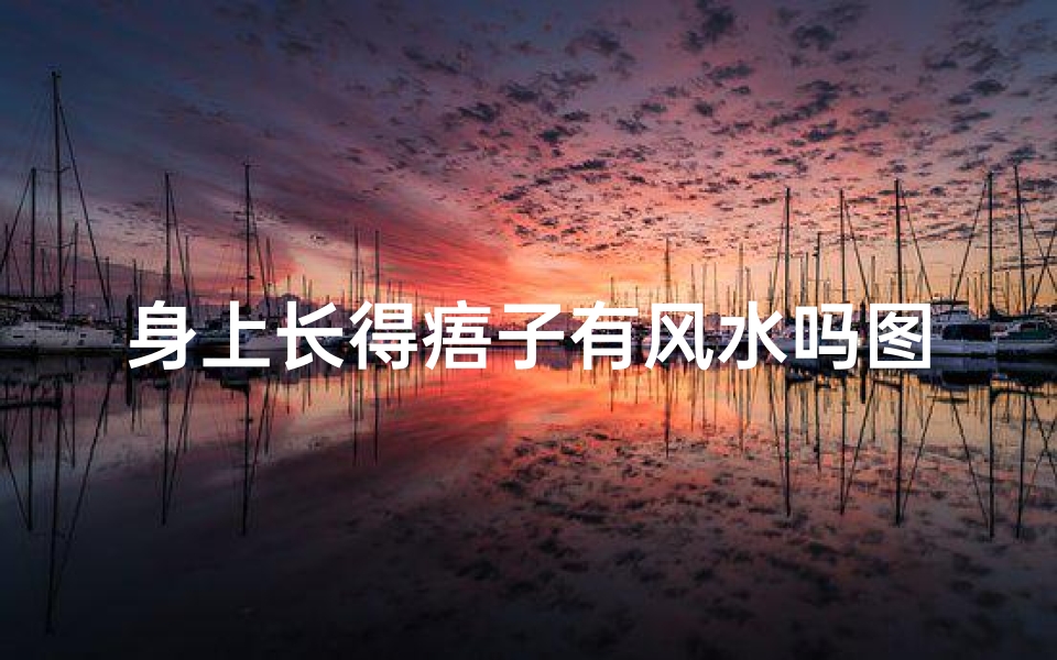 身上长得痦子有风水吗图解,身上痦子风水揭秘:图解吉凶运势