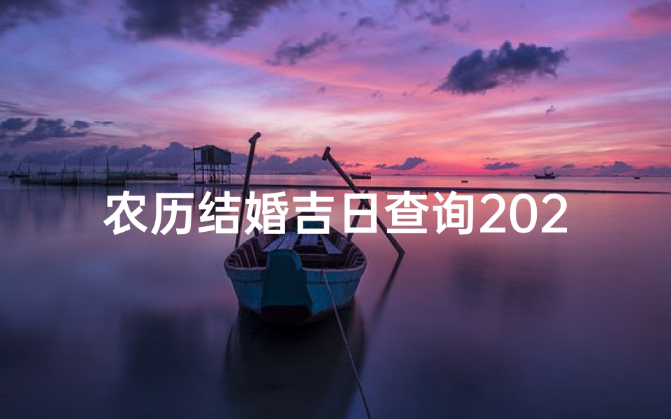 农历结婚吉日查询2021年黄道吉日,农历良辰吉日,喜结连理佳期将至