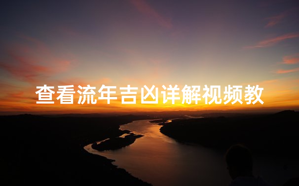 查看流年吉凶详解视频教程(《流年吉凶详解视频教程:揭秘运势密码》)