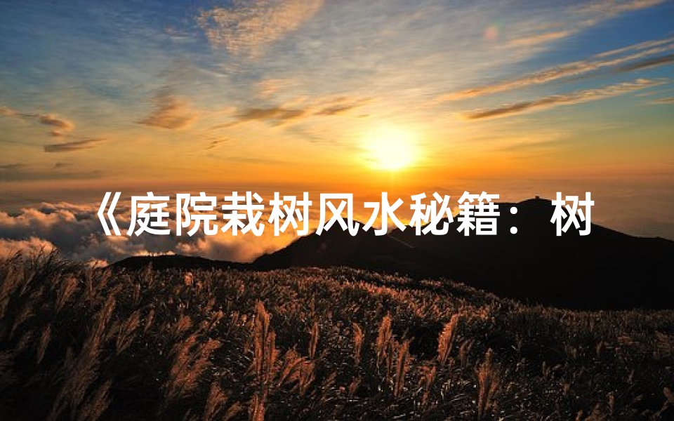 《庭院栽树风水秘籍:树木布局的五大讲究》