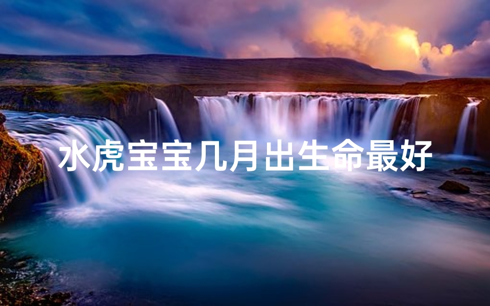 水虎宝宝几月出生命最好?