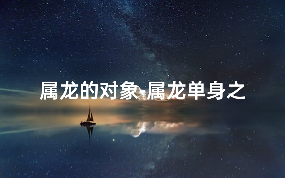 属龙的对象-属龙单身之谜:为何没有女朋友?