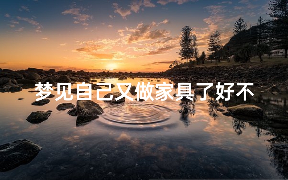 梦见自己又做家具了好不好-梦见自己又做家具了好不好呢