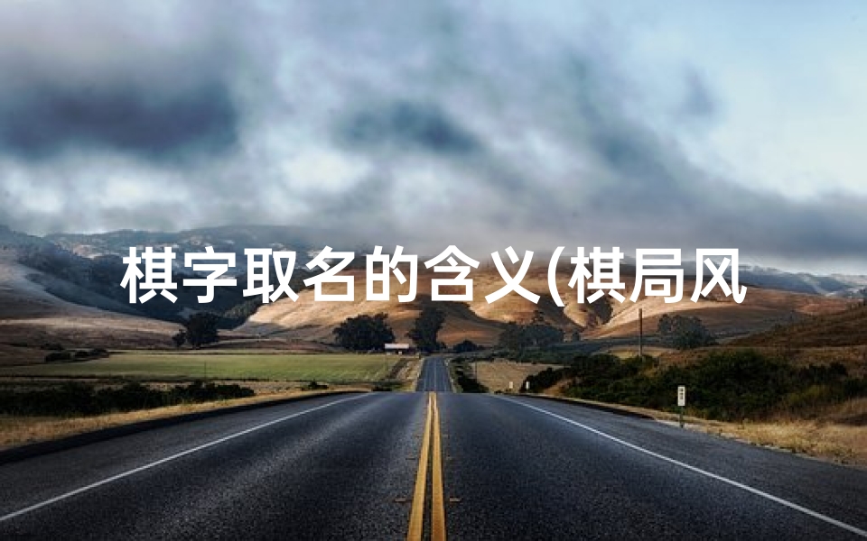 棋字取名的含义(棋局风云:吉凶难测,一子定乾坤)