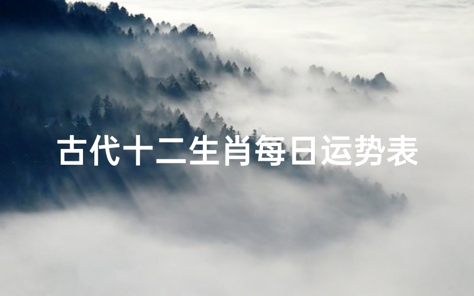 古代十二生肖每日运势表(十二生肖每日运势大全)