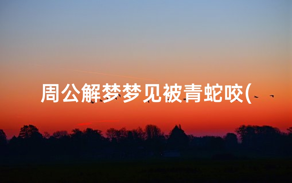 周公解梦梦见被青蛇咬(梦见一条青蛇在我后背咬我的预兆)