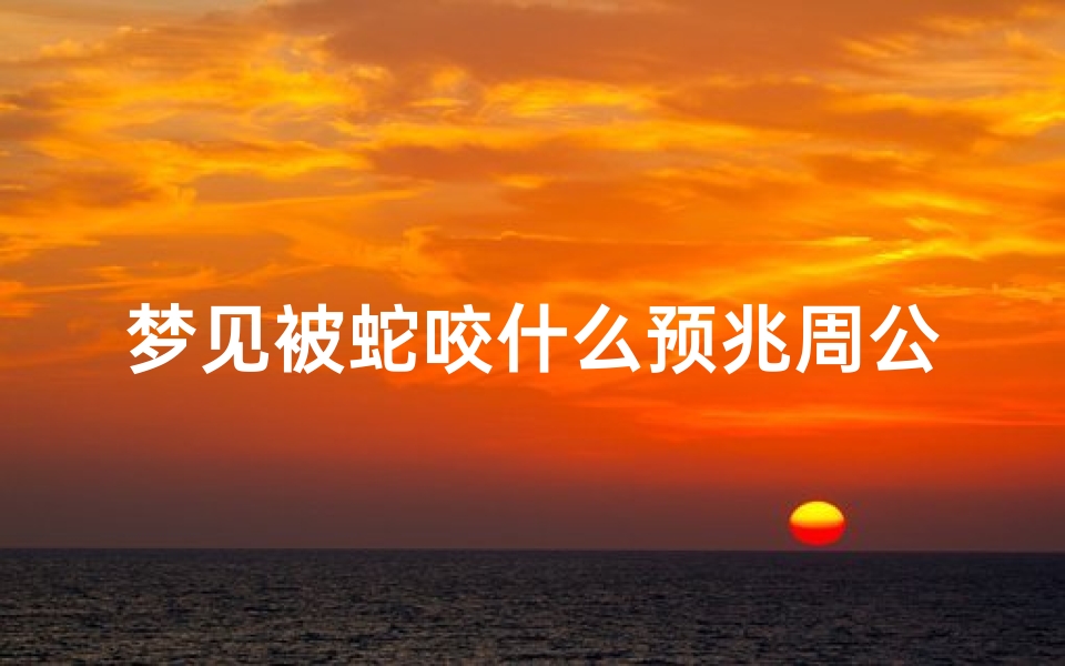 梦见被蛇咬什么预兆周公解梦(做梦梦见被蛇咬了有什么征兆)