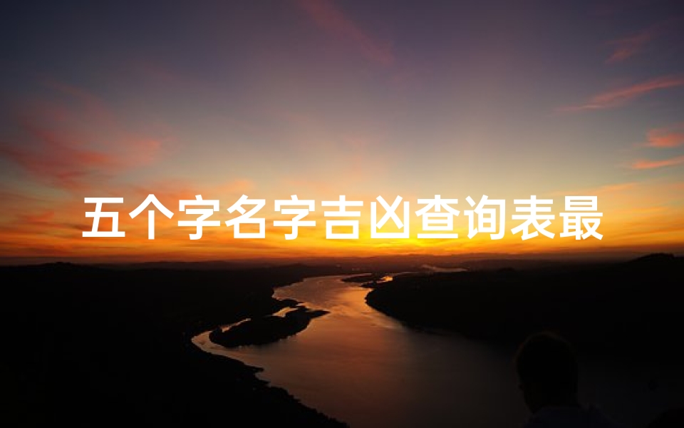 五个字名字吉凶查询表最新版(《最新吉凶查询表:五字名字揭秘,运势一览无遗》)