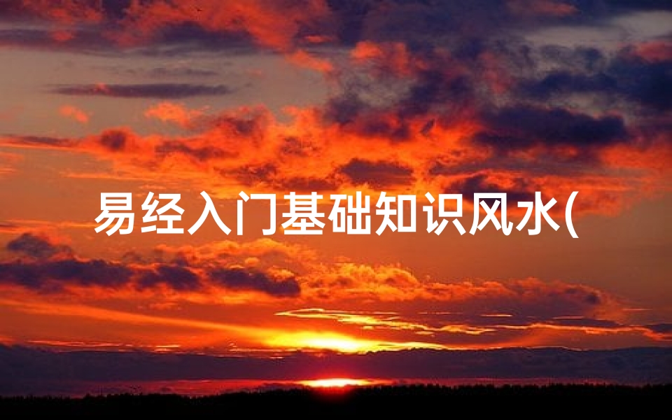 易经入门基础知识风水(易经风水基础知识)