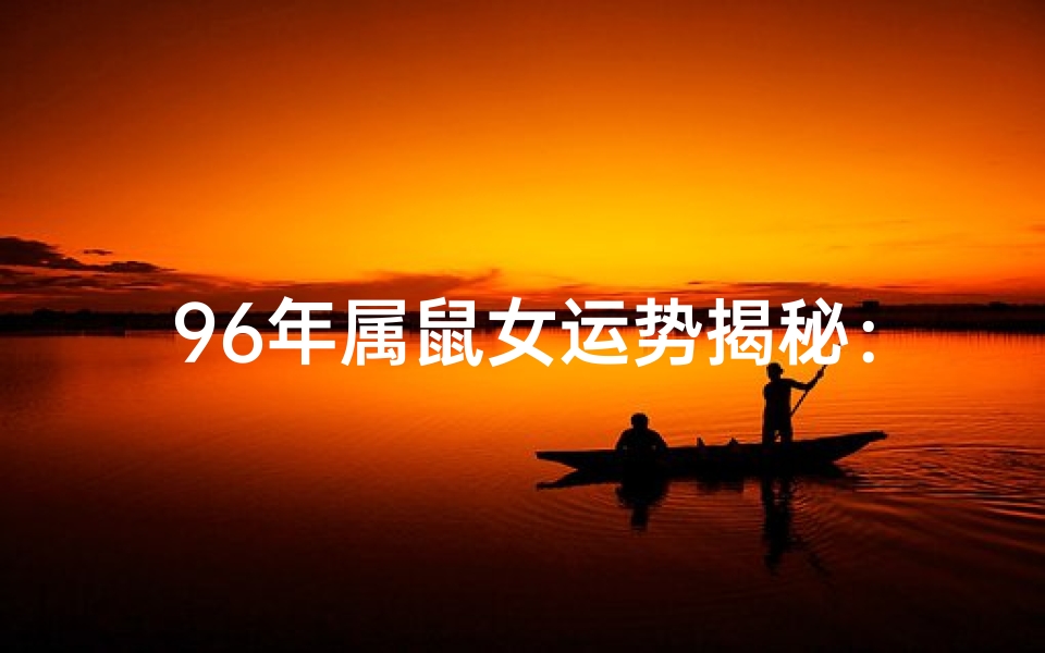 96年属鼠女运势揭秘:运势如何?