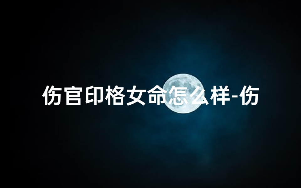 伤官印格女命怎么样-伤官配印格女命