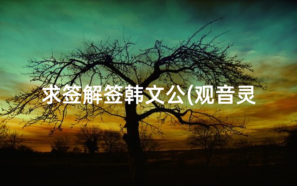 求签解签韩文公(观音灵签解签第85签)
