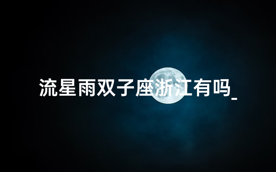 流星雨双子座浙江有吗_双子座流星雨在南方还是北方