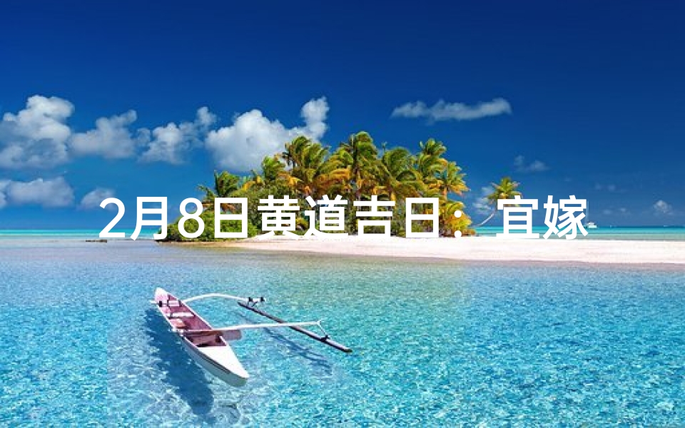 2月8日黄道吉日：宜嫁娶，好运连连