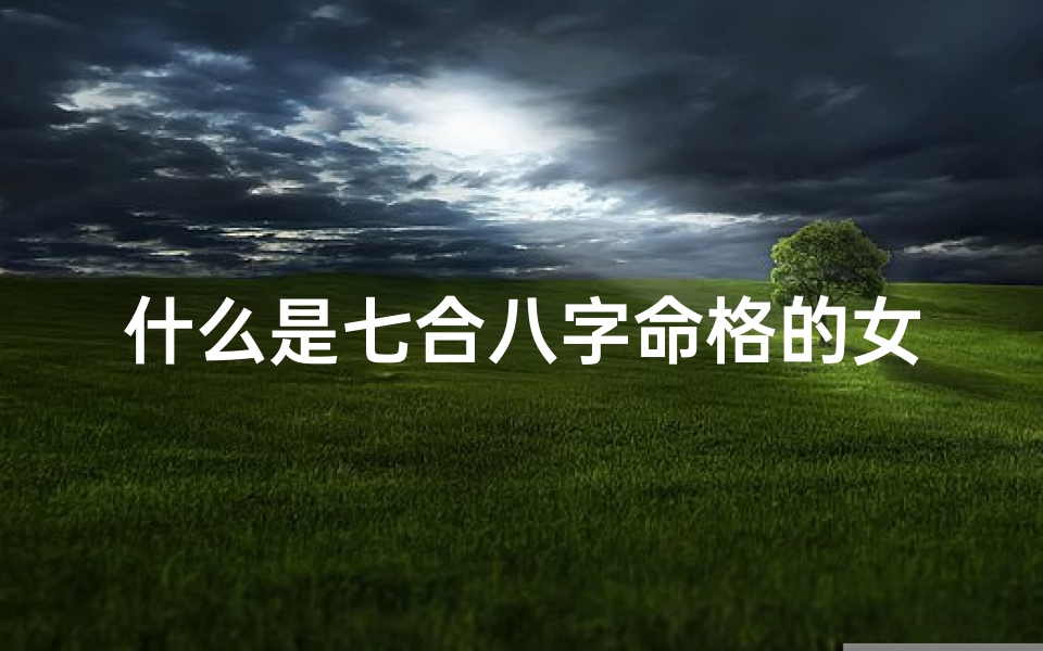 什么是七合八字命格的女人(七合什么意思)