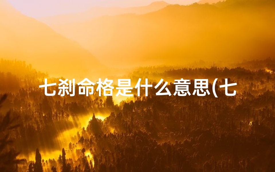 七刹命格是什么意思(七杀命格是什么意思)