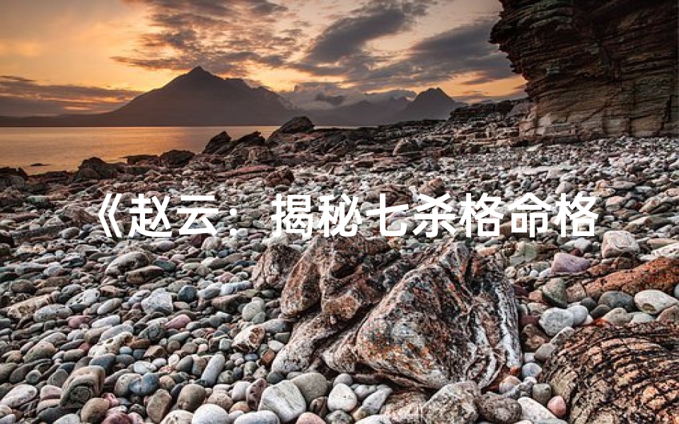 《赵云：揭秘七杀格命格女性的传奇人生》