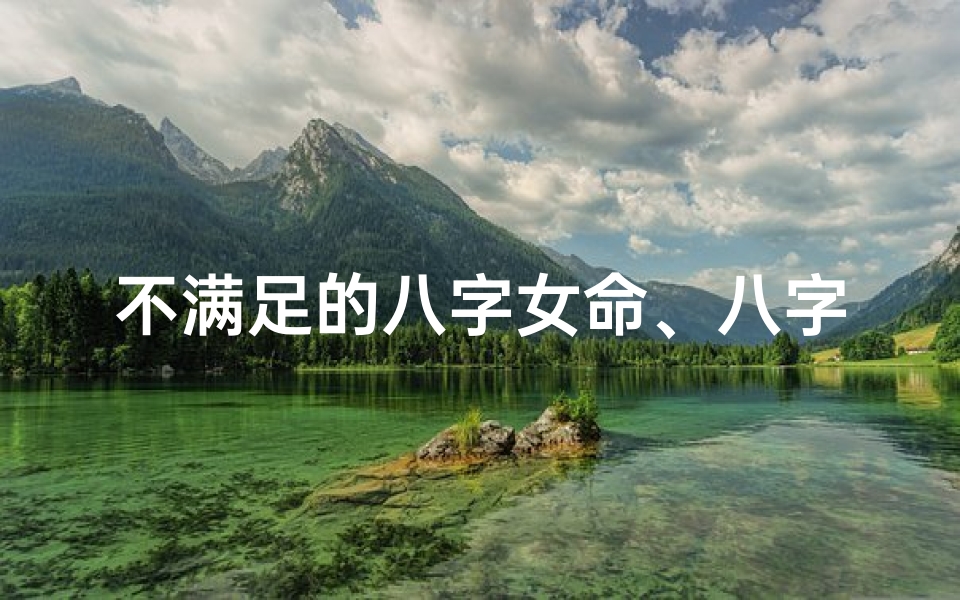 不满足的八字女命、八字不大