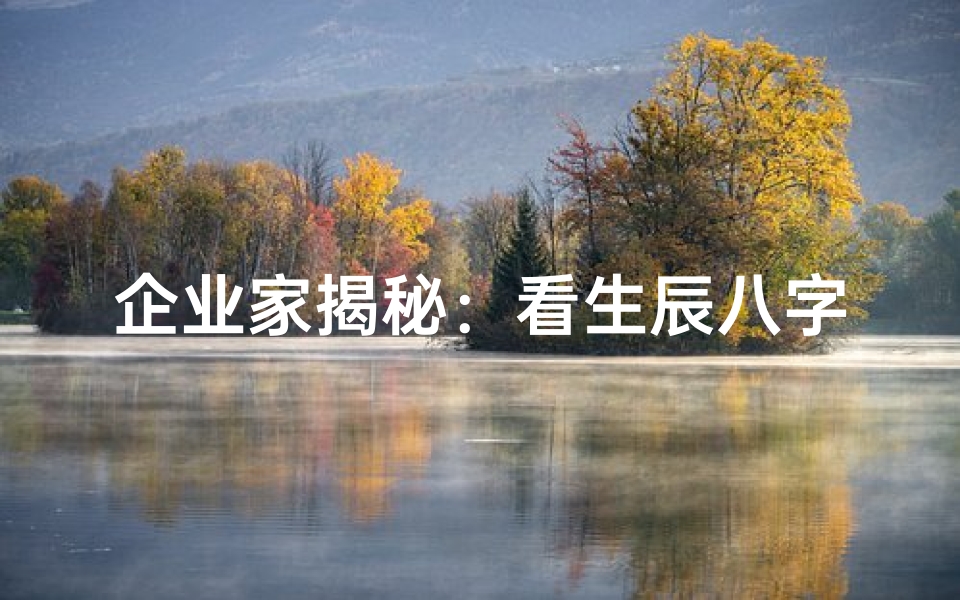 企业家揭秘：看生辰八字如何洞察人生运势