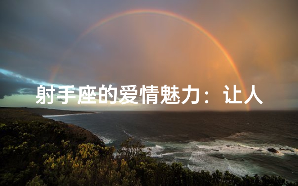 射手座的爱情魅力:让人无法抗拒的吸引力