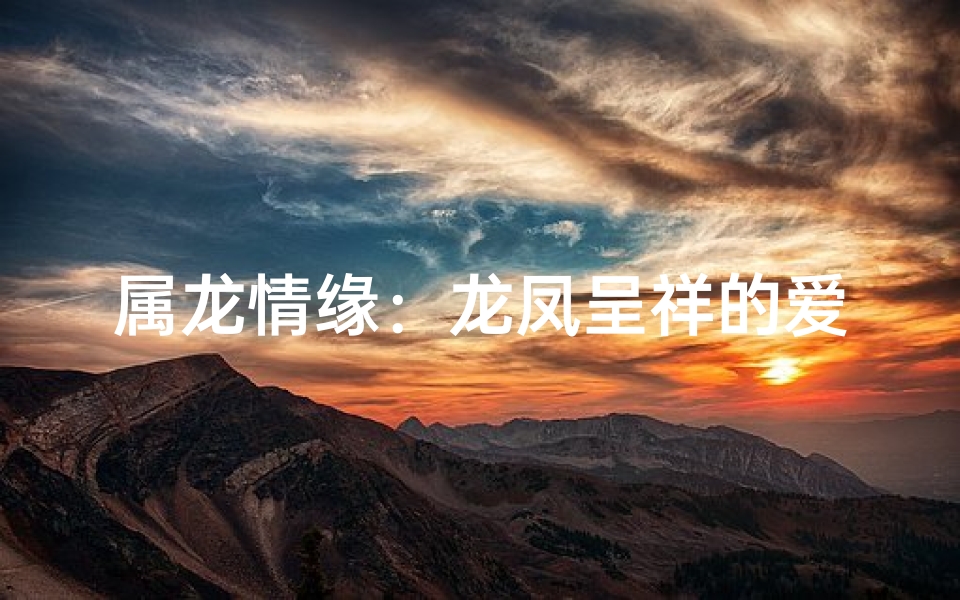 属龙情缘:龙凤呈祥的爱情密码