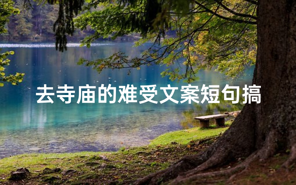 去寺庙的难受文案短句搞笑;《寺庙之旅:一场身心俱疲的修行之旅》-海瑞算卦网