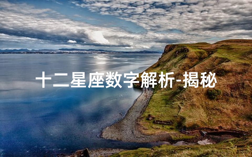 十二星座数字解析-揭秘星座与数字的神秘联系