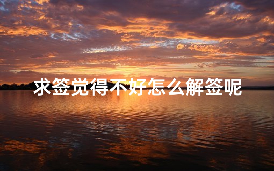 求签觉得不好怎么解签呢(因为求了不好的签,心情好差,怎么解开 )