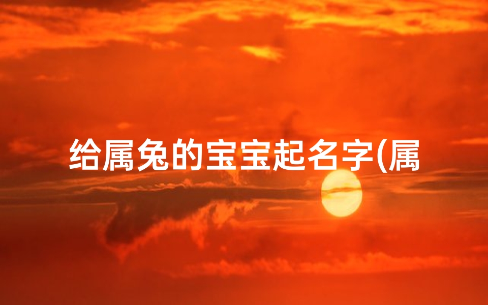 给属兔的宝宝起名字(属兔的人名字宜用字)