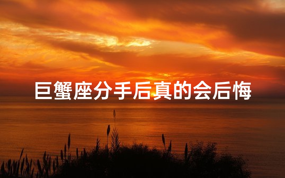 巨蟹座分手后真的会后悔吗?