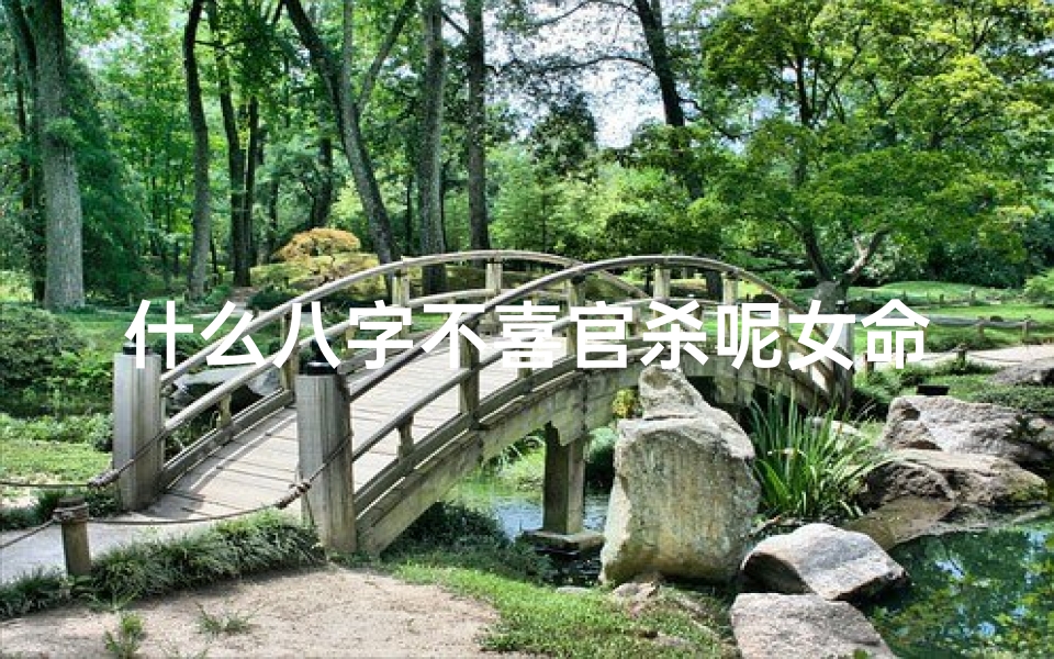 什么八字不喜官杀呢女命-哪些八字不喜财官