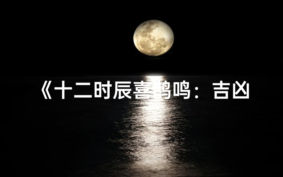 《十二时辰喜鹊鸣:吉凶预兆揭秘》