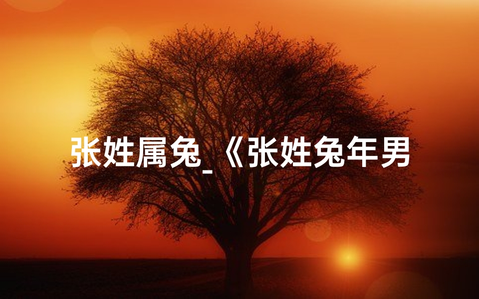 张姓属兔_《张姓兔年男宝宝一字名字精选大全》