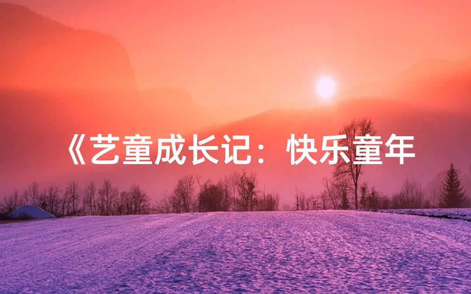 《艺童成长记：快乐童年，艺术启航》