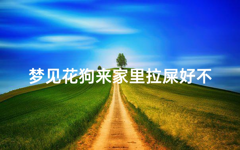 梦见花狗来家里拉屎好不好-梦见大花狗来我家
