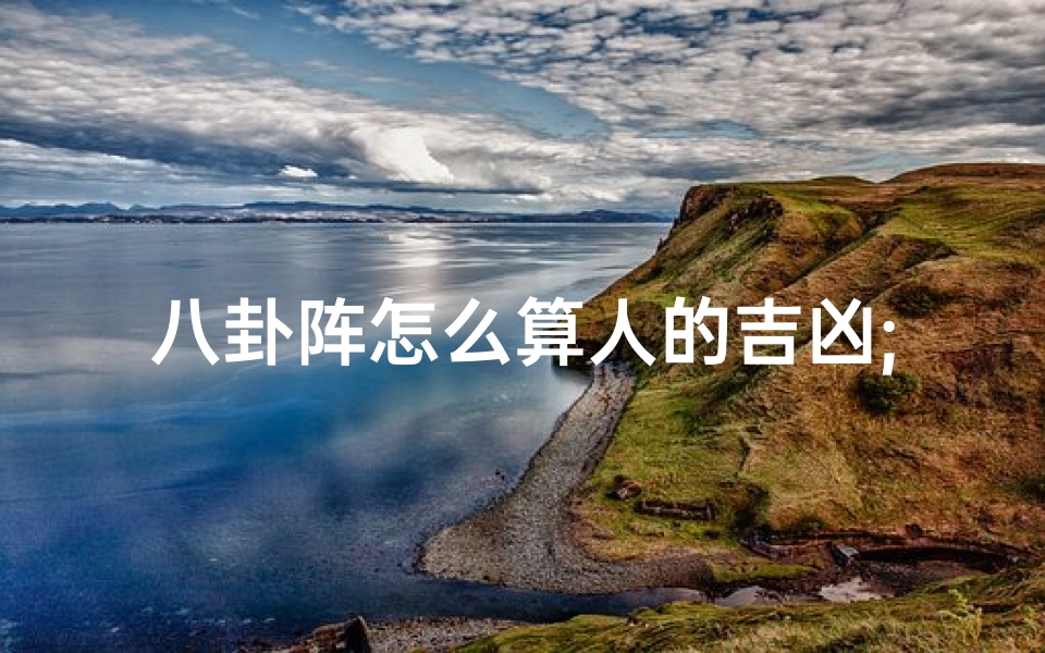 八卦阵怎么算人的吉凶;八卦阵测吉凶:揭秘命运玄机