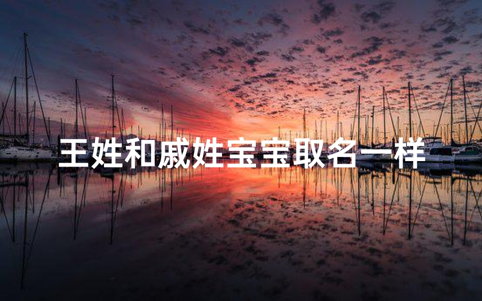 王姓和戚姓宝宝取名一样吗,戚姓怎么取名