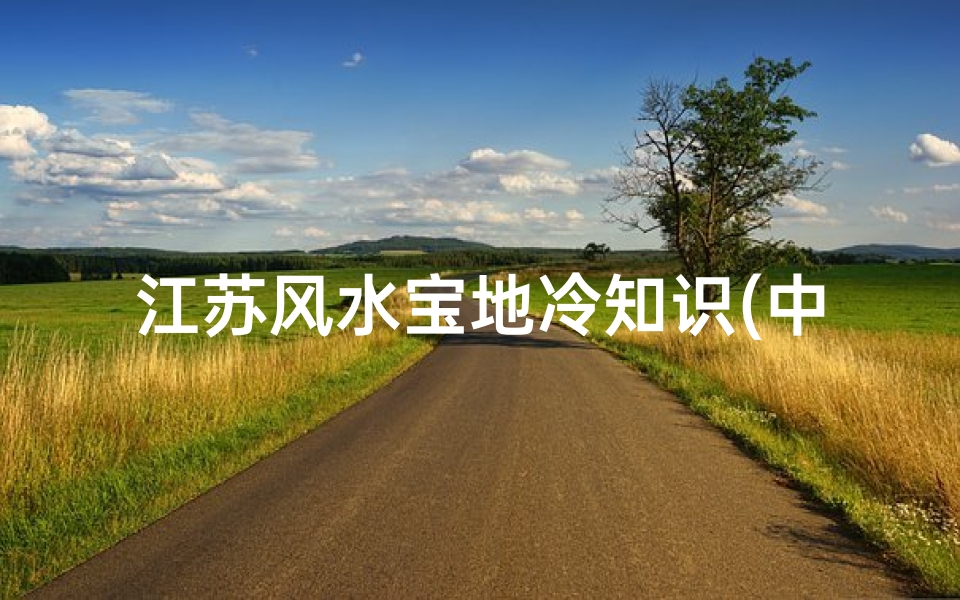 江苏风水宝地冷知识(中国最有名的三个风水宝地在哪里 )