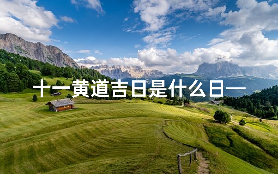 十一黄道吉日是什么日—《十一黄道吉日:揭秘最佳良辰吉日》