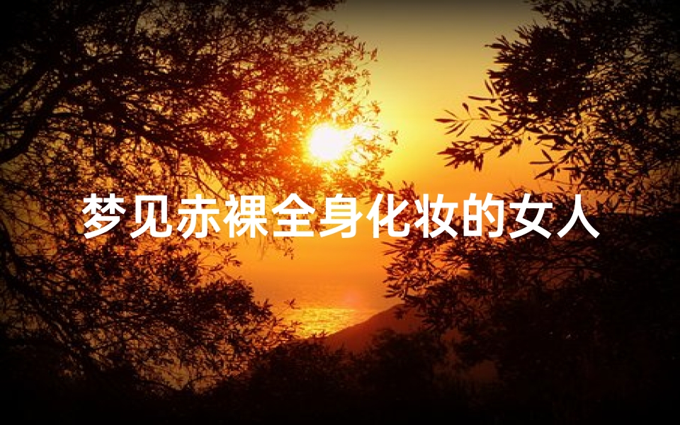 梦见赤裸全身化妆的女人—梦见化了妆的女人